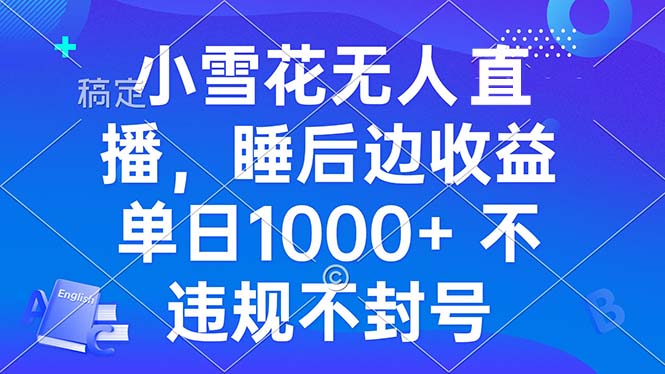 小雪花无人直播 睡后收益单日1000+ 零粉丝新号开播 不违规 看完就会-我爱自学网