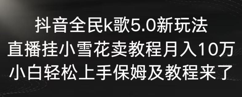 抖音全民k歌5.0新玩法，直播挂小雪花卖教程月入10万，小白轻松上手，保姆及教程来了【揭秘】-我爱自学网