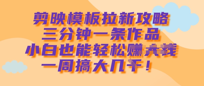 剪映模板拉新攻略，三分钟一条作品，小白也能轻松一周搞大几k-我爱自学网
