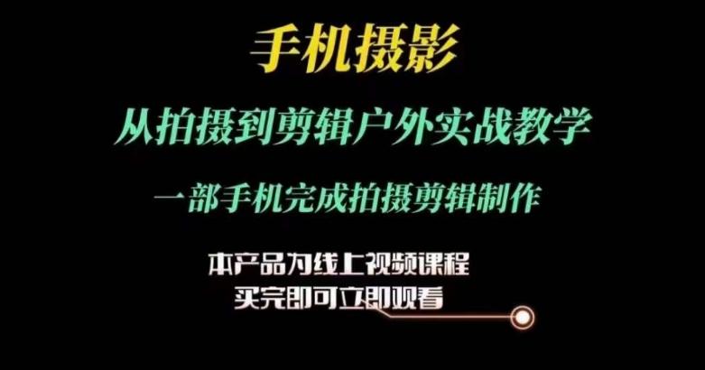 运镜剪辑实操课，手机摄影从拍摄到剪辑户外实战教学，一部手机完成拍摄剪辑制作-我爱自学网