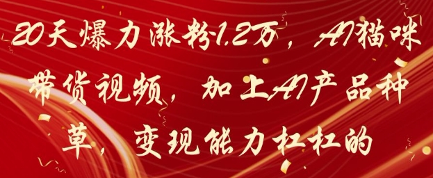 20天爆力涨粉1.2W，AI猫咪带货视频，加上AI产品种草，变现能力杠杠的-我爱自学网