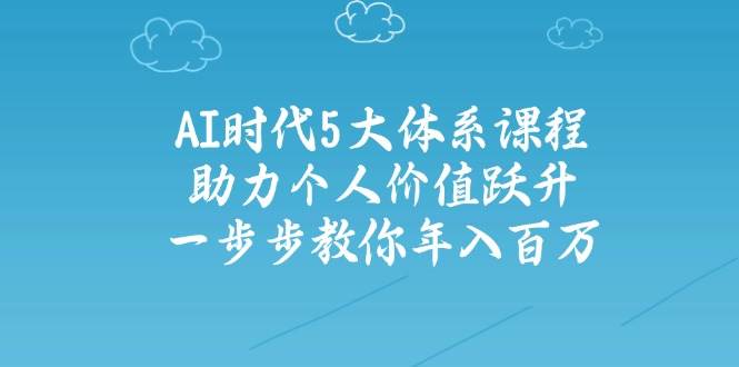 人工智能时代五大体系课程：助力个人价值跃升，一步步教你年入百万-我爱自学网