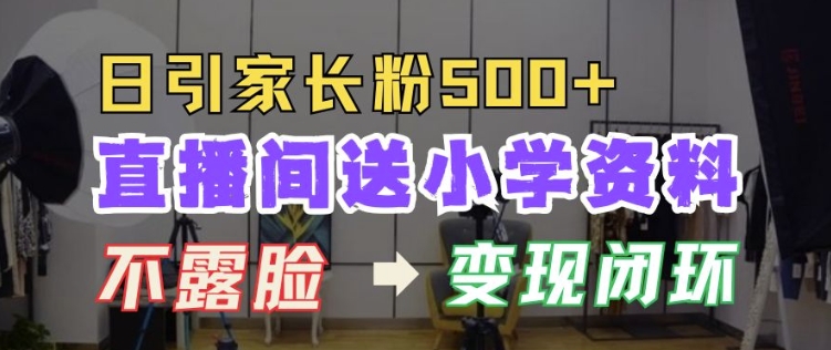 直播间送小学资料，每天引流家长粉500+，变现闭环模式【揭秘】-我爱自学网