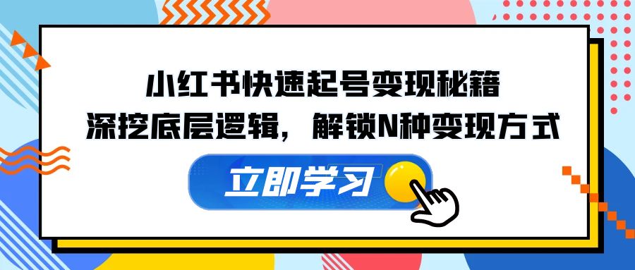 小红书快速起号变现秘籍：深挖底层逻辑，解锁N种变现方式-我爱自学网