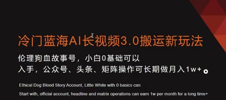冷门蓝海AI长视频3.0搬运新玩法，小白0基础可以入手，公众号、头条、矩阵操作可长期做月入1w+【揭秘】-我爱自学网