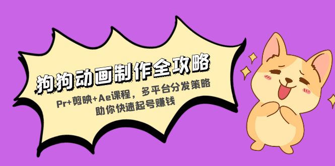 狗狗动画制作全攻略：Pr+剪映+Ae课程，多平台分发策略助你快速起号赚钱-我爱自学网