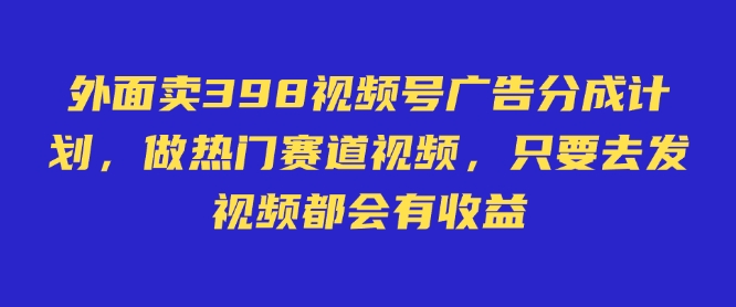 外面卖598视频号广告分成计划，不直播 不卖货 不露脸，只要去发视频都会有收益-我爱自学网