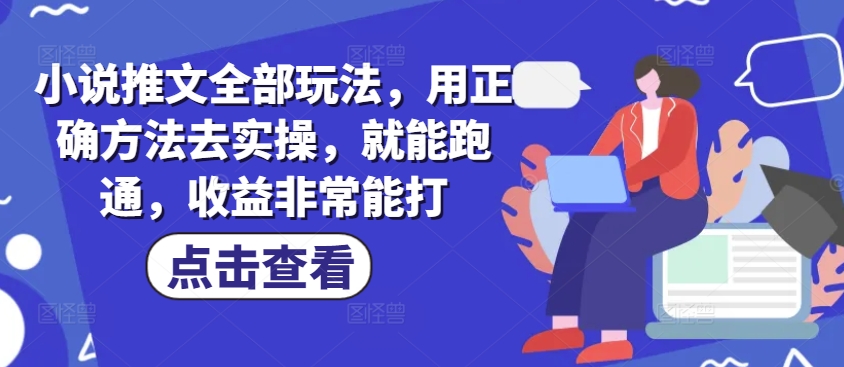 小说推文全部玩法，用正确方法去实操，就能跑通，收益非常能打-我爱自学网
