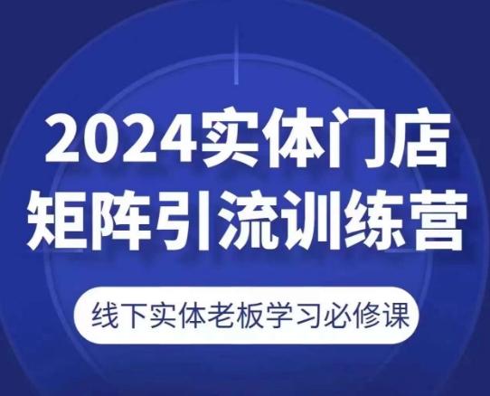2024实体门店矩阵引流训练营，线下实体老板学习必修课-我爱自学网