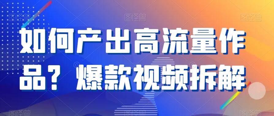如何产出高流量作品？爆款视频拆解-我爱自学网
