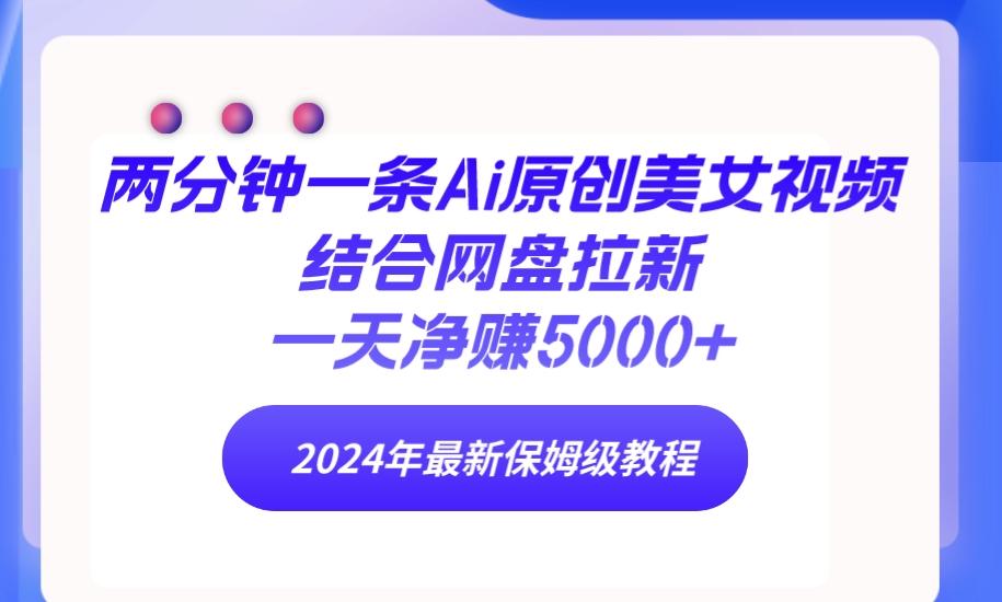 (9484期)两分钟一条Ai原创美女视频结合网盘拉新，一天净赚5000+ 24年最新保姆级教程-我爱自学网