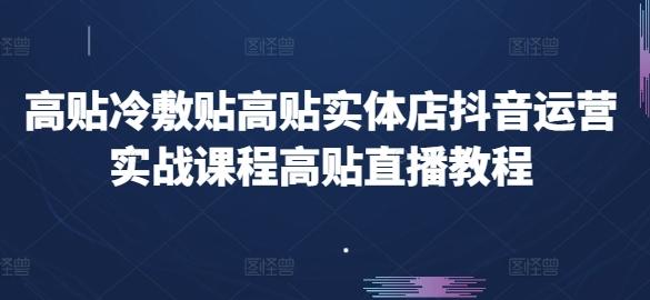 高贴冷敷贴高贴实体店抖音运营实战课程高贴直播教程-我爱自学网