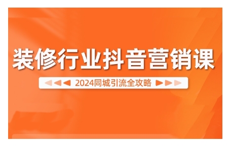 2024装修行业抖音营销课，同城引流全攻略-我爱自学网
