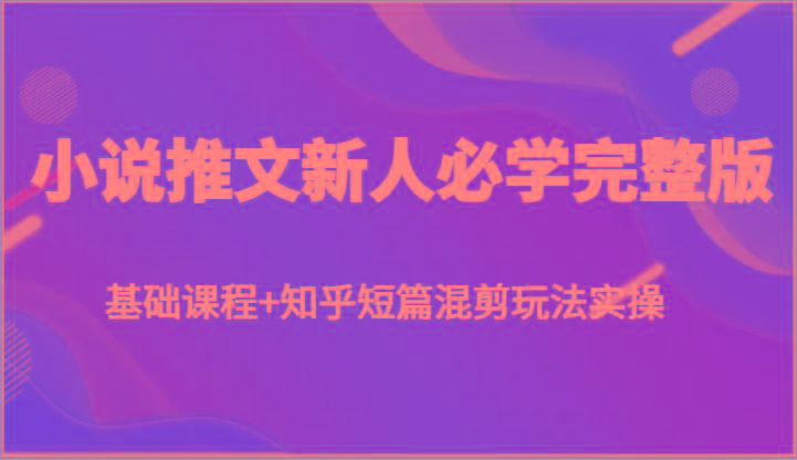 小说推文新人必学完整版，基础课程+知乎短篇混剪玩法实操-我爱自学网
