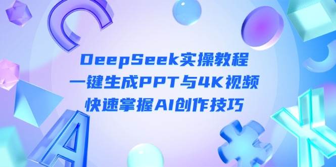 DeepSeek入门实操教程：一键生成PPT与4K视频，快速掌握AI创作技巧-我爱自学网