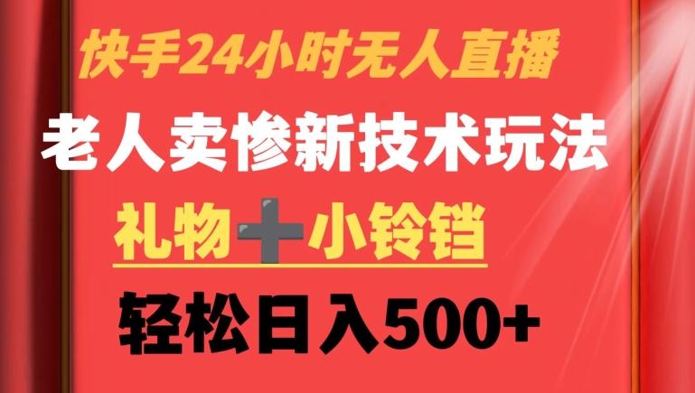 快手24小时无人直播，老人卖惨最新技术玩法，礼物+小铃铛，轻松日入500+【揭秘】-我爱自学网