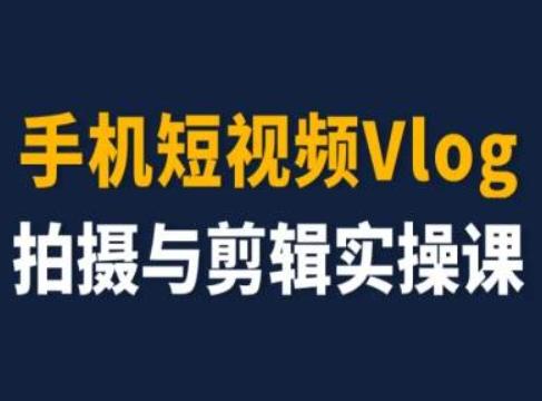 手机短视频Vlog拍摄与剪辑实操课，小白变大师-我爱自学网