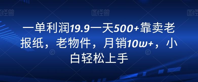 一单利润19.9一天500+靠卖老报纸，老物件，月销10w+，小白轻松上手-我爱自学网