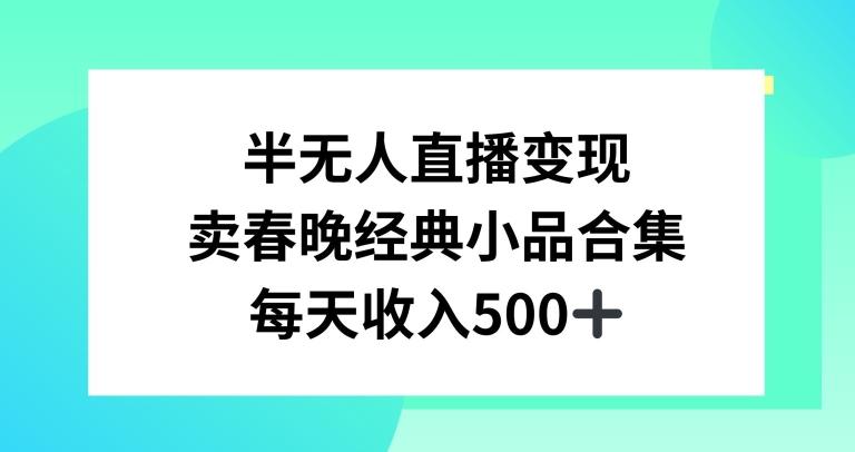 半无人直播变现，卖经典春晚小品合集，每天日入500+【揭秘】-我爱自学网