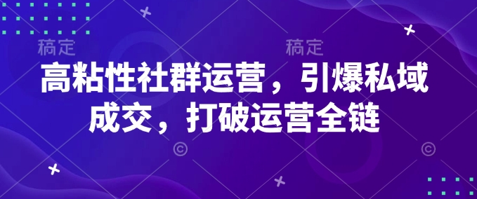 高粘性社群运营，引爆私域成交，打破运营全链-我爱自学网