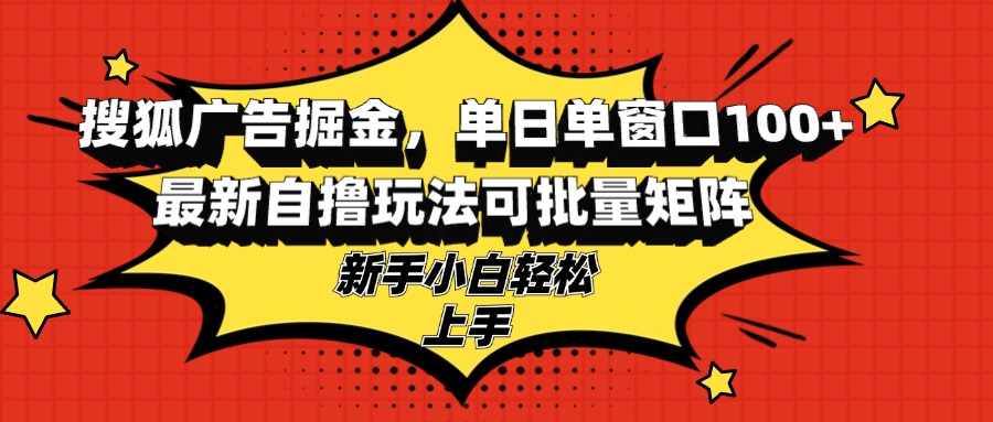 搜狐广告掘金，单日单窗口100+，最新自撸玩法可批量矩阵，适合新手小白-我爱自学网