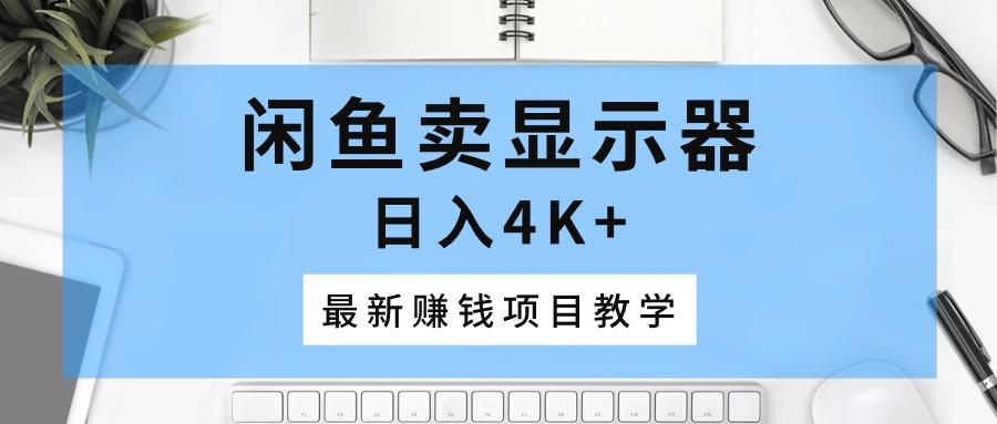 闲鱼卖显示器，日入4K+，最新赚钱项目教学-我爱自学网