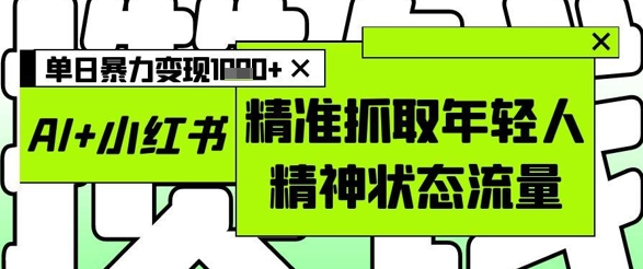 AI+小红书图文，精准抓取年轻人精神状态流量，单日暴力变现多张-我爱自学网