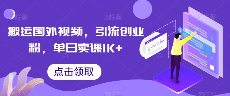 搬运国外视频，引流创业粉，单日卖课1K+【揭秘】-我爱自学网