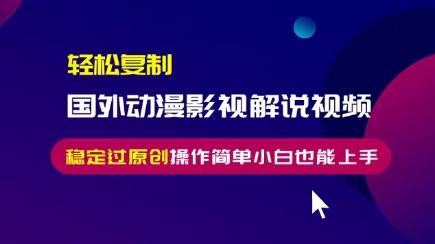 轻松复制国外动漫影视解说视频，无脑搬运稳定过原创，操作简单小白也能…-我爱自学网