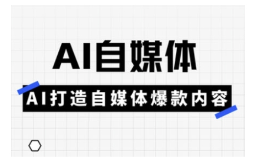 Ai自媒体实操课，AI打造自媒体爆款内容-我爱自学网