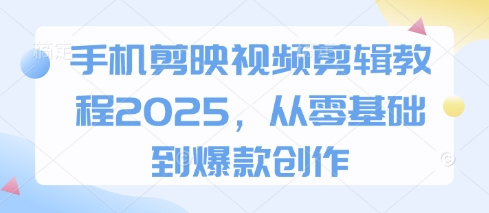 手机剪映视频剪辑教程2025，从零基础到爆款创作-我爱自学网