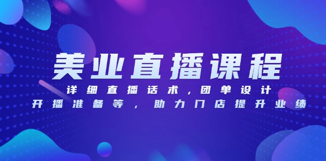 美业直播课程，详细直播话术,团单设计,开播准备等，助力门店提升业绩-我爱自学网