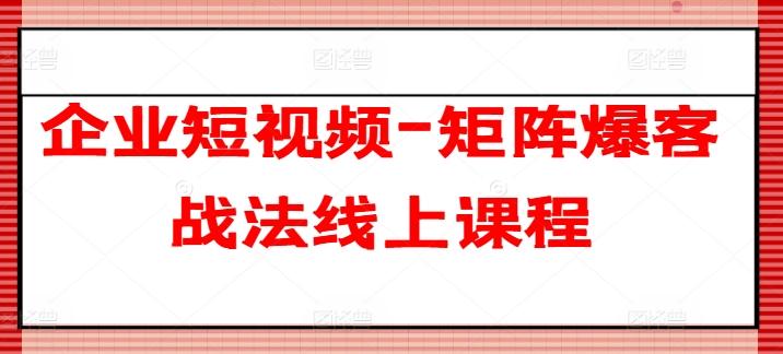 企业短视频-矩阵爆客战法线上课程-我爱自学网