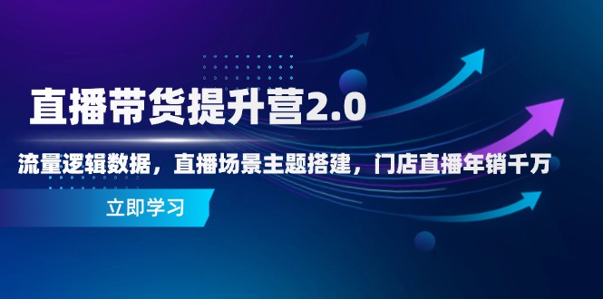 直播带货提升营2.0：流量逻辑数据，直播场景主题搭建，门店直播年销千万-我爱自学网