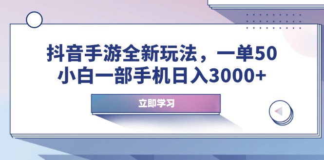抖音手游全新玩法，一单50，小白一部手机日入3000+-我爱自学网