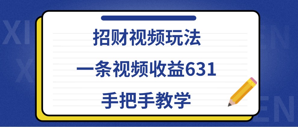 招财视频玩法，一条视频收益631，手把手教学-我爱自学网