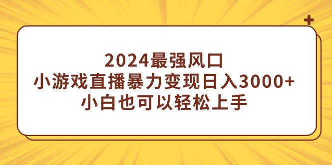 (9342期)2024最强风口，小游戏直播暴力变现日入3000+小白也可以轻松上手-我爱自学网