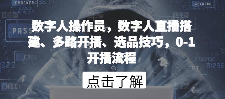 数字人操作员，数字人直播搭建、多路开播、选品技巧，0-1开播流程-我爱自学网