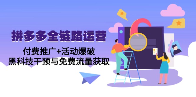 拼多多全链路运营5月课：付费推广+活动爆破，黑科技干预与免费流量获取-我爱自学网
