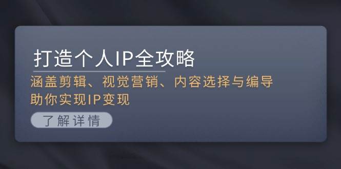 打造个人IP全攻略：涵盖剪辑、视觉营销、内容选择与编导，助你实现IP变现-我爱自学网