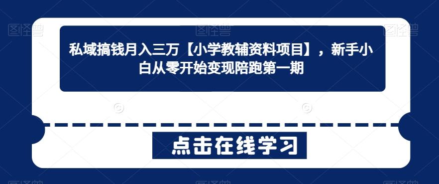 私域搞钱月入三万【小学教辅资料项目】，新手小白从零开始变现陪跑第一期-我爱自学网