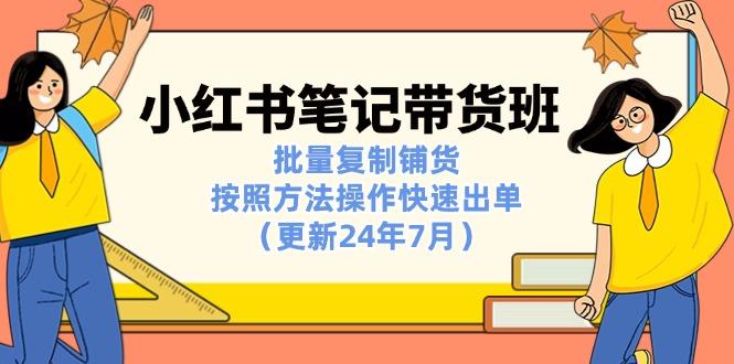 小红书笔记-带货班：批量复制铺货，按照方法操作快速出单(更新24年7月-我爱自学网