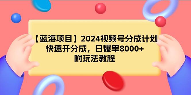 (9308期)【蓝海项目】2024视频号分成计划，快速开分成，日爆单8000+，附玩法教程-我爱自学网