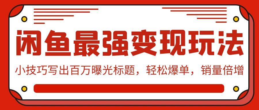 (9606期)闲鱼最强变现玩法：小技巧写出百万曝光标题，轻松爆单，销量倍增-我爱自学网