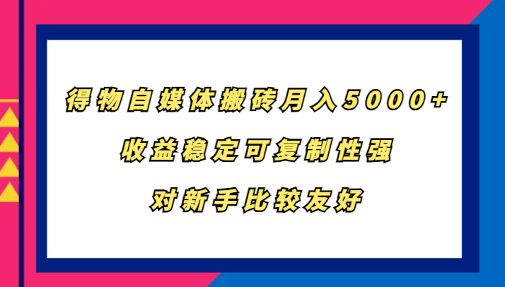 得物自媒体搬砖，月入5000+，收益稳定可复制性强，对新手比较友好-我爱自学网