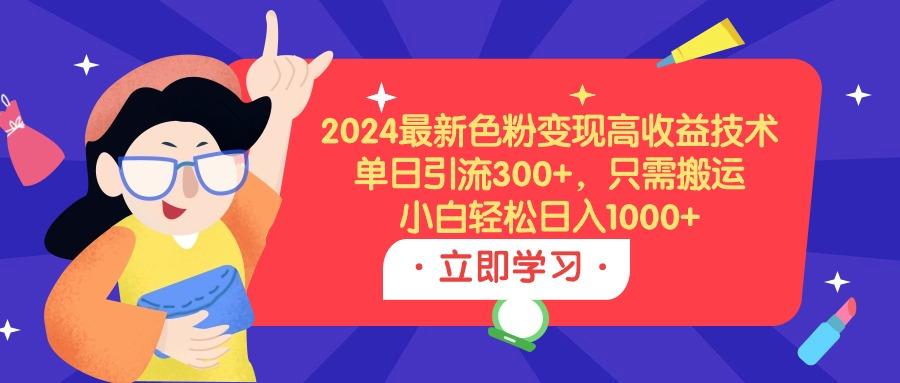 (9480期)2024最新色粉变现高收益技术，单日引流300+，只需搬运，小白轻松日入1000+-我爱自学网