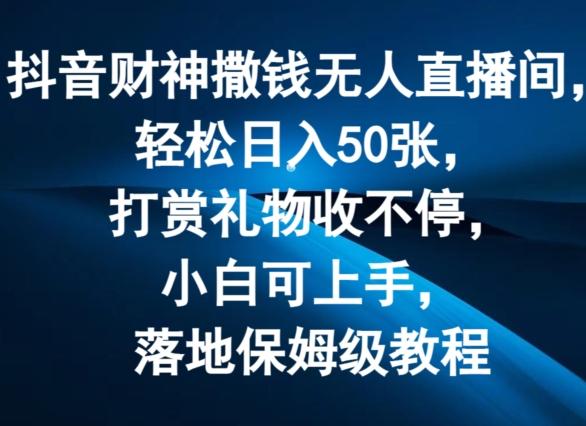 抖音财神撒钱无人直播间轻松日入50张，打赏礼物收不停，小白可上手，落地保姆级教程【揭秘】-我爱自学网