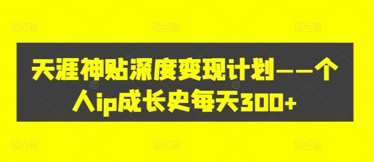 天涯神贴深度变现计划——个人ip成长史每天300+【揭秘】-我爱自学网