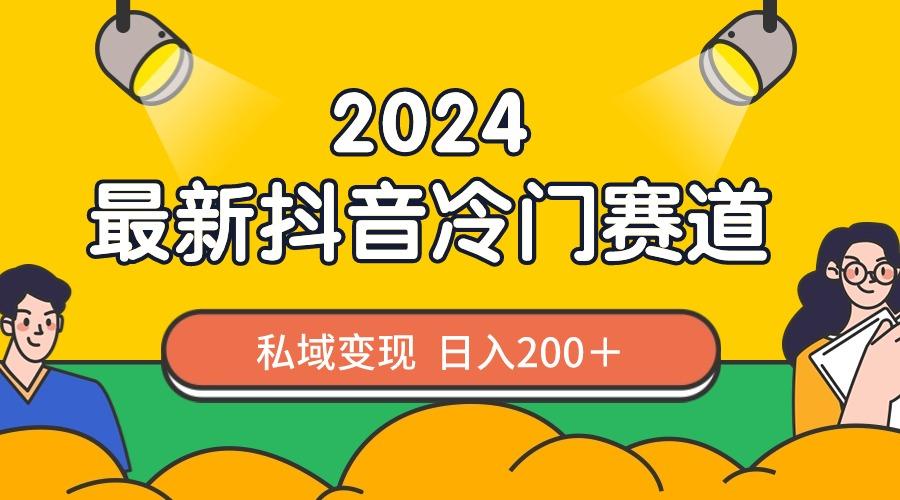 2024抖音最新冷门赛道，私域变现轻松日入200＋，作品制作简单，流量爆炸-我爱自学网