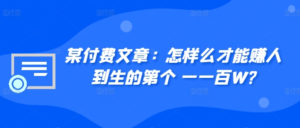 ​某付费文章：怎‮样么‬才能赚‮人到‬生的第‮个一‬一百W?-我爱自学网